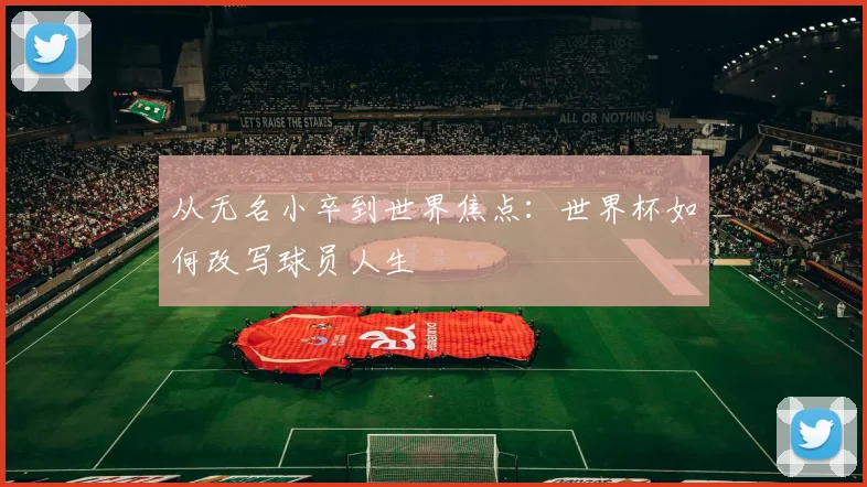 从无名小卒到世界焦点：世界杯如何改写球员人生