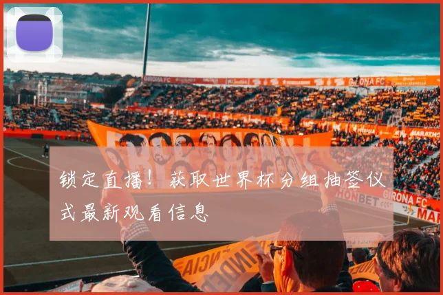 锁定直播！获取世界杯分组抽签仪式最新观看信息
