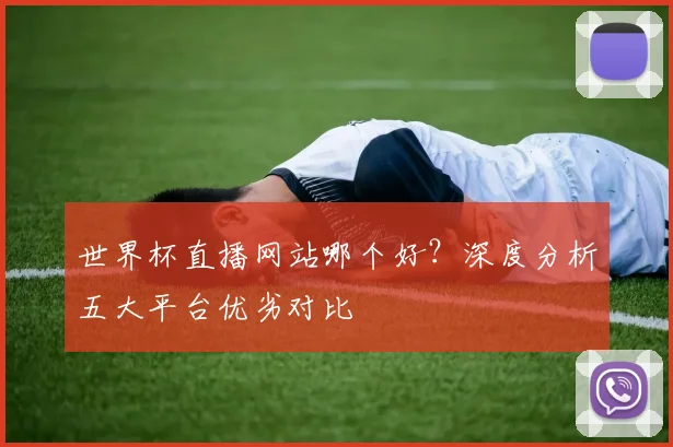 世界杯直播网站哪个好?深度分析五大平台优劣对比