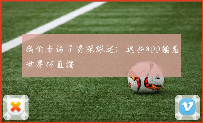 我们专访了资深球迷：这些app能看世界杯直播