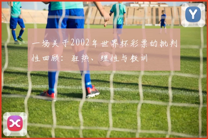 一场关于2002年世界杯彩票的批判性回顾：狂热、理性与教训