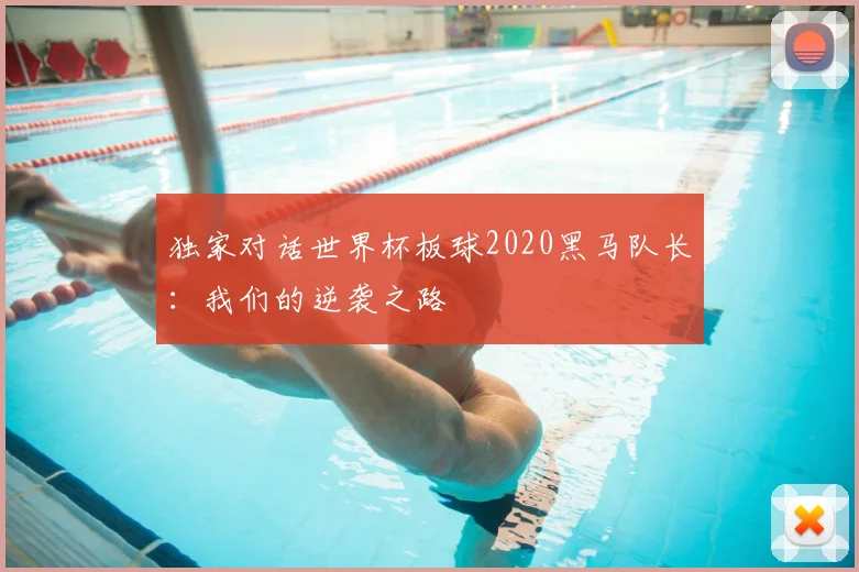 独家对话世界杯板球2020黑马队长：我们的逆袭之路
