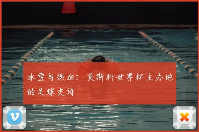 冰雪与热血：莫斯科世界杯主办地的足球史诗