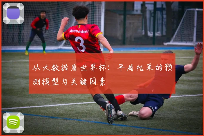从大数据看世界杯：平局结果的预测模型与关键因素
