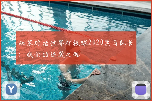独家对话世界杯板球2020黑马队长：我们的逆袭之路