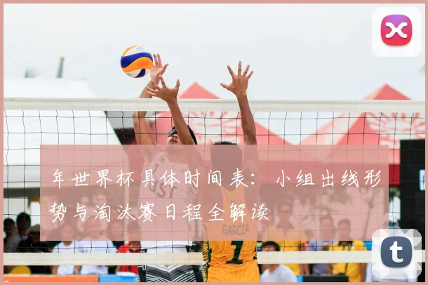 年世界杯具体时间表：小组出线形势与淘汰赛日程全解读
