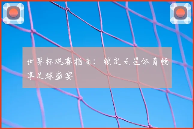 世界杯观赛指南：锁定五星体育畅享足球盛宴