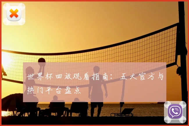 世界杯回放观看指南：五大官方与热门平台盘点
