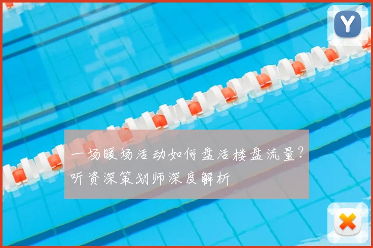 一场暖场活动如何盘活楼盘流量？听资深策划师深度解析