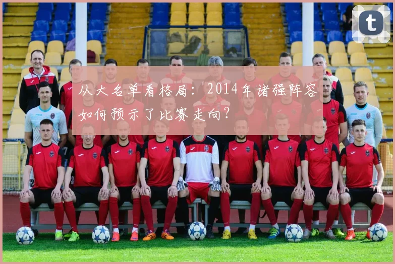 从大名单看格局：2014年诸强阵容如何预示了比赛走向？