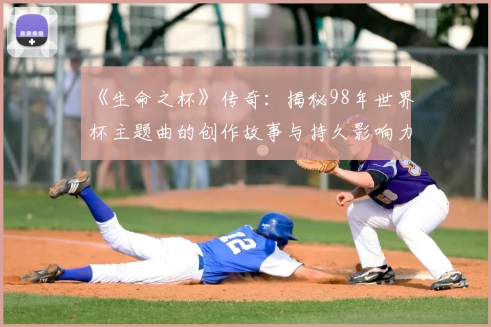《生命之杯》传奇：揭秘98年世界杯主题曲的创作故事与持久影响力