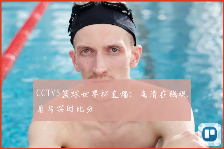 CCTV5篮球世界杯直播：高清在线观看与实时比分